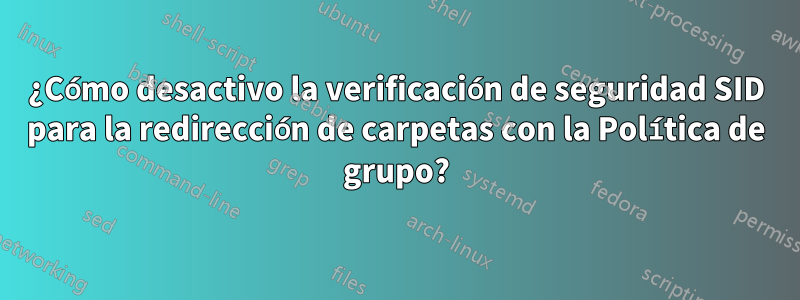 ¿Cómo desactivo la verificación de seguridad SID para la redirección de carpetas con la Política de grupo?