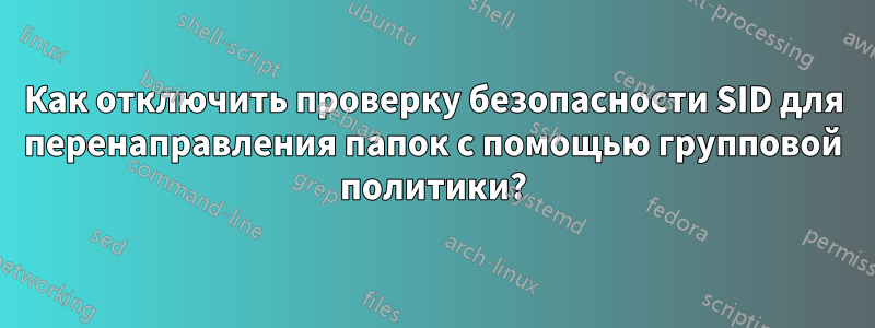 Как отключить проверку безопасности SID для перенаправления папок с помощью групповой политики?