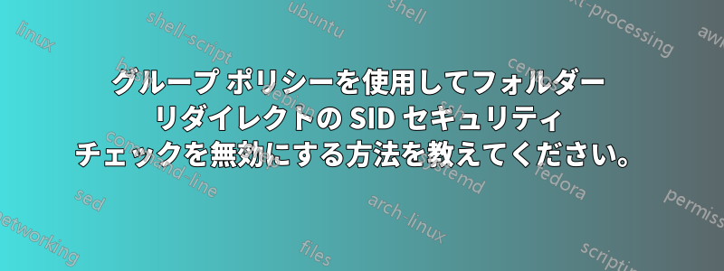 グループ ポリシーを使用してフォルダー リダイレクトの SID セキュリティ チェックを無効にする方法を教えてください。