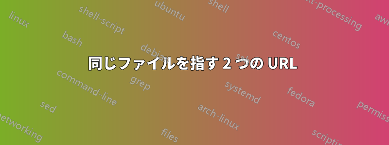 同じファイルを指す 2 つの URL