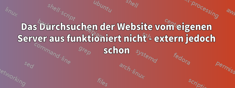 Das Durchsuchen der Website vom eigenen Server aus funktioniert nicht - extern jedoch schon