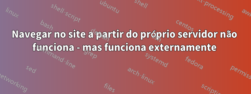 Navegar no site a partir do próprio servidor não funciona - mas funciona externamente