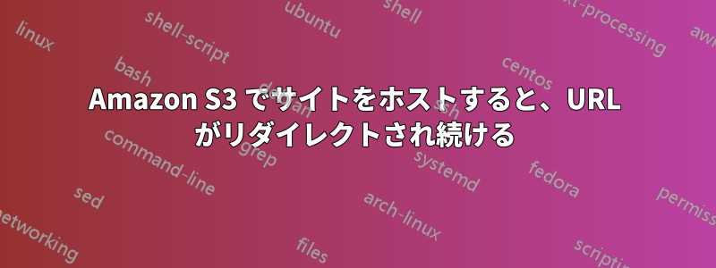 Amazon S3 でサイトをホストすると、URL がリダイレクトされ続ける