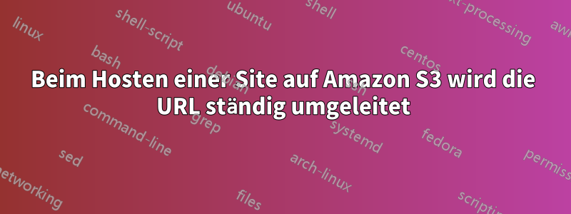 Beim Hosten einer Site auf Amazon S3 wird die URL ständig umgeleitet