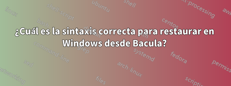 ¿Cuál es la sintaxis correcta para restaurar en Windows desde Bacula?