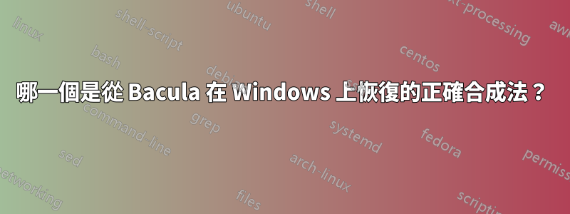 哪一個是從 Bacula 在 Windows 上恢復的正確合成法？