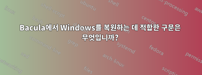 Bacula에서 Windows를 복원하는 데 적합한 구문은 무엇입니까?