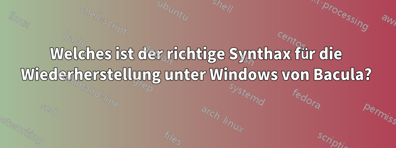 Welches ist der richtige Synthax für die Wiederherstellung unter Windows von Bacula?