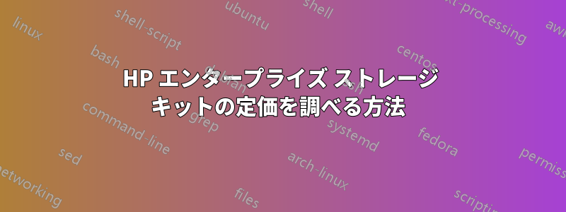 HP エンタープライズ ストレージ キットの定価を調べる方法 
