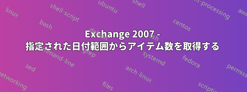 Exchange 2007 - 指定された日付範囲からアイテム数を取得する