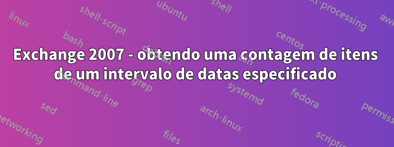 Exchange 2007 - obtendo uma contagem de itens de um intervalo de datas especificado