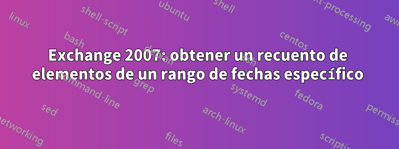 Exchange 2007: obtener un recuento de elementos de un rango de fechas específico