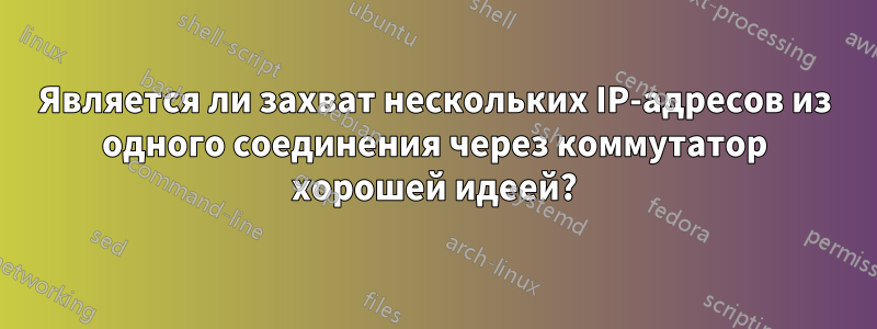 Является ли захват нескольких IP-адресов из одного соединения через коммутатор хорошей идеей?