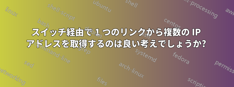 スイッチ経由で 1 つのリンクから複数の IP アドレスを取得するのは良い考えでしょうか?