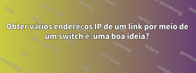 Obter vários endereços IP de um link por meio de um switch é uma boa ideia?