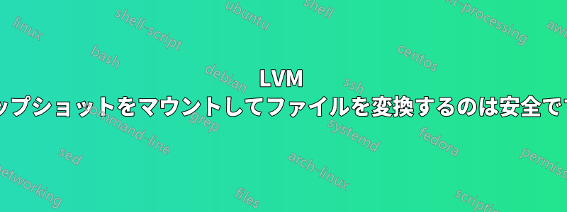 LVM スナップショットをマウントしてファイルを変換するのは安全ですか?