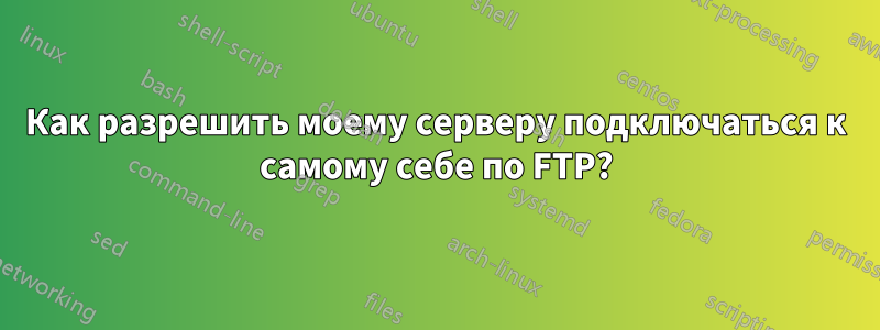 Как разрешить моему серверу подключаться к самому себе по FTP?