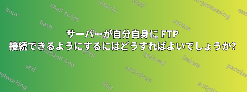 サーバーが自分自身に FTP 接続できるようにするにはどうすればよいでしょうか?