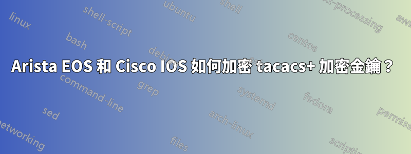 Arista EOS 和 Cisco IOS 如何加密 tacacs+ 加密金鑰？