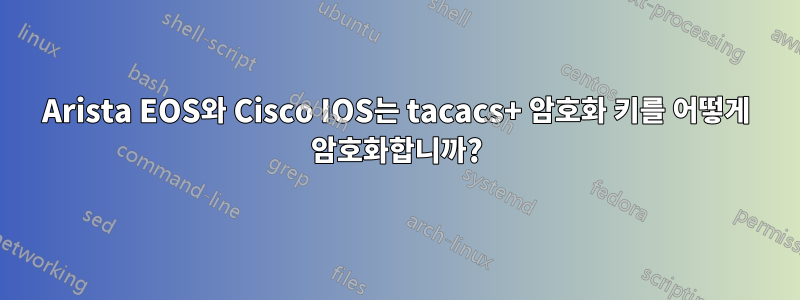 Arista EOS와 Cisco IOS는 tacacs+ 암호화 키를 어떻게 암호화합니까?