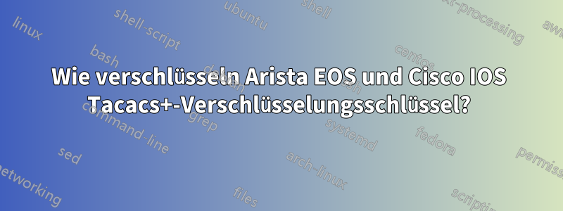 Wie verschlüsseln Arista EOS und Cisco IOS Tacacs+-Verschlüsselungsschlüssel?