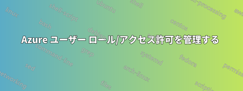 Azure ユーザー ロール/アクセス許可を管理する