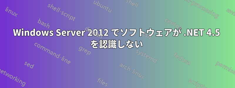 Windows Server 2012 でソフトウェアが .NET 4.5 を認識しない