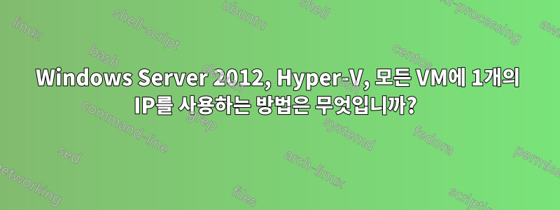 Windows Server 2012, Hyper-V, 모든 VM에 1개의 IP를 사용하는 방법은 무엇입니까? 