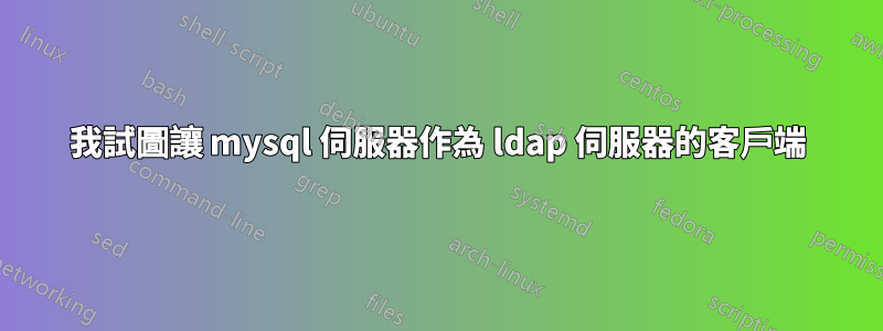 我試圖讓 mysql 伺服器作為 ldap 伺服器的客戶端