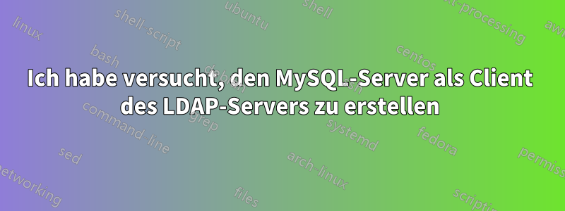 Ich habe versucht, den MySQL-Server als Client des LDAP-Servers zu erstellen