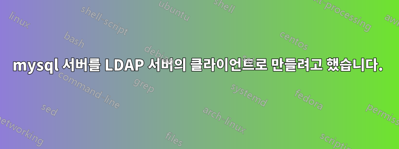 mysql 서버를 LDAP 서버의 클라이언트로 만들려고 했습니다.