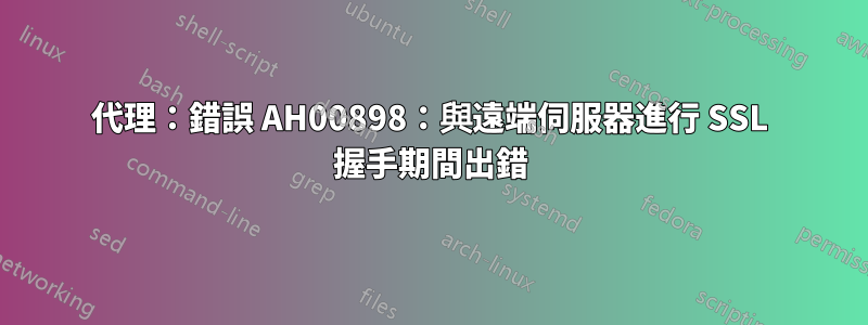 代理：錯誤 AH00898：與遠端伺服器進行 SSL 握手期間出錯