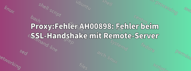 Proxy:Fehler AH00898: Fehler beim SSL-Handshake mit Remote-Server