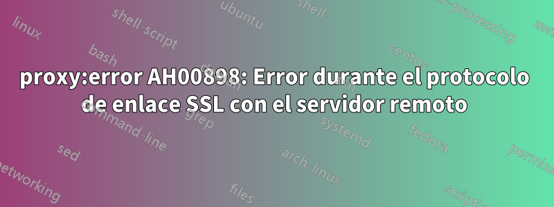 proxy:error AH00898: Error durante el protocolo de enlace SSL con el servidor remoto