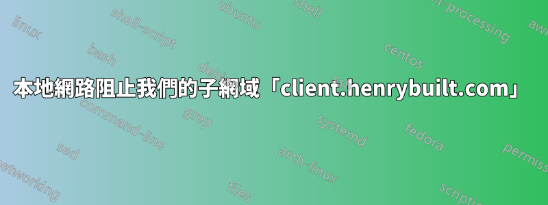 本地網路阻止我們的子網域「client.henrybuilt.com」