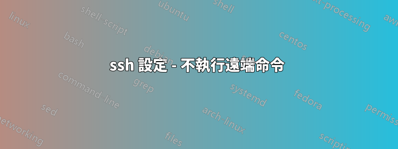 ssh 設定 - 不執行遠端命令