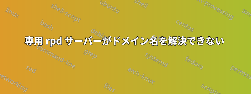 専用 rpd サーバーがドメイン名を解決できない