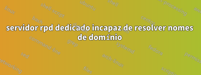 servidor rpd dedicado incapaz de resolver nomes de domínio