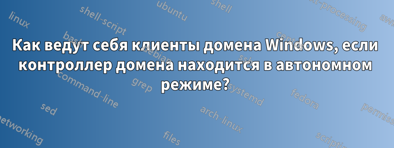 Как ведут себя клиенты домена Windows, если контроллер домена находится в автономном режиме?