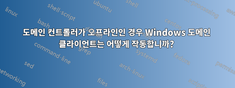 도메인 컨트롤러가 오프라인인 경우 Windows 도메인 클라이언트는 어떻게 작동합니까?