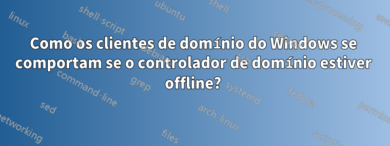 Como os clientes de domínio do Windows se comportam se o controlador de domínio estiver offline?