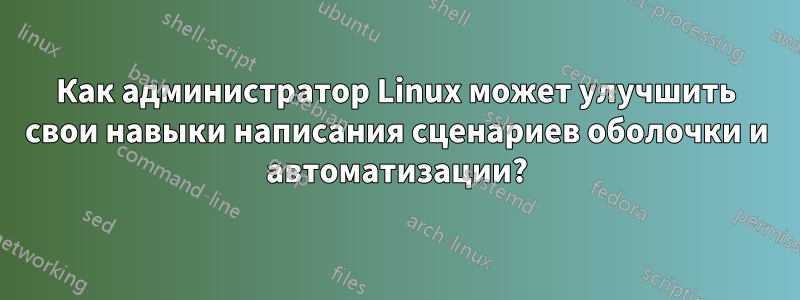 Как администратор Linux может улучшить свои навыки написания сценариев оболочки и автоматизации?