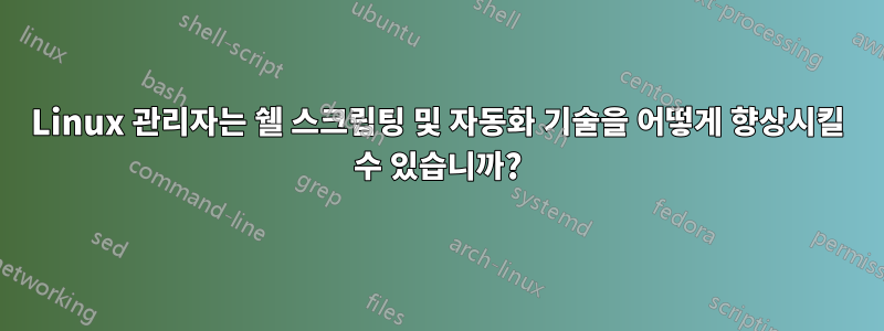 Linux 관리자는 쉘 스크립팅 및 자동화 기술을 어떻게 향상시킬 수 있습니까?