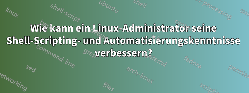 Wie kann ein Linux-Administrator seine Shell-Scripting- und Automatisierungskenntnisse verbessern?