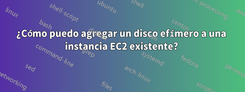 ¿Cómo puedo agregar un disco efímero a una instancia EC2 existente?