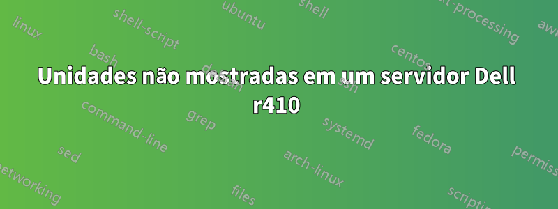 Unidades não mostradas em um servidor Dell r410