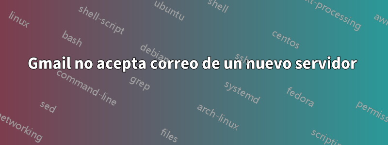 Gmail no acepta correo de un nuevo servidor