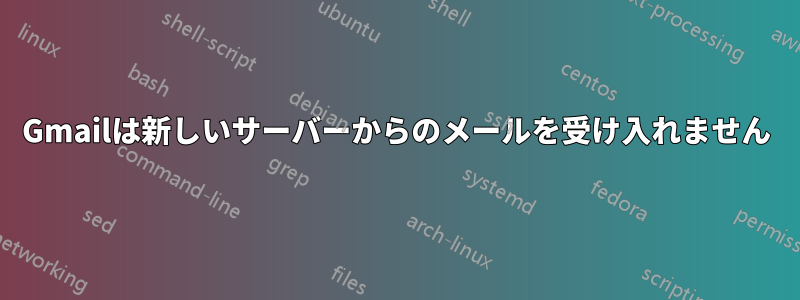 Gmailは新しいサーバーからのメールを受け入れません