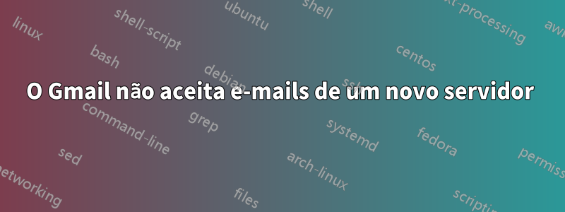 O Gmail não aceita e-mails de um novo servidor