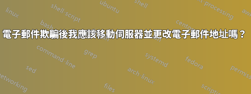 電子郵件欺騙後我應該移動伺服器並更改電子郵件地址嗎？ 